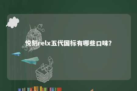 悦刻relx五代国标有哪些口味？ 